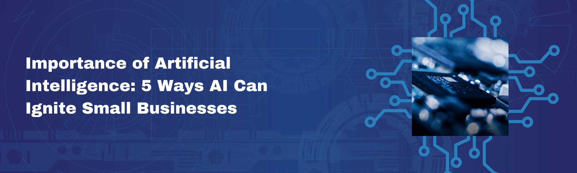 Importance of Artificial Intelligence: 5 Ways AI Can Ignite Small Businesses