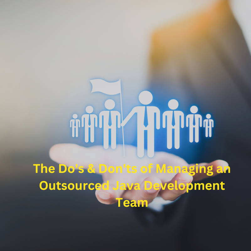 The Do's & Don'ts of Managing an Outsourced Java Development Team