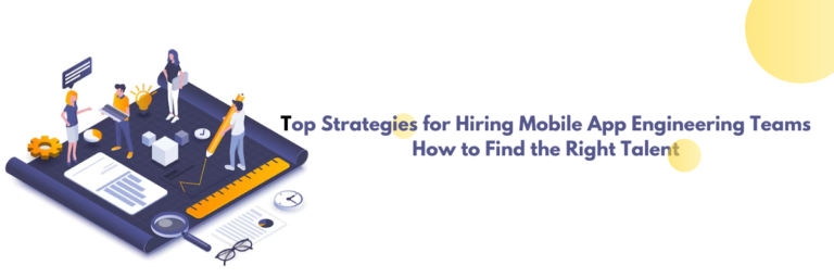 Top Strategies for Hiring Mobile App Engineering Teams: How to Find the Right Talent